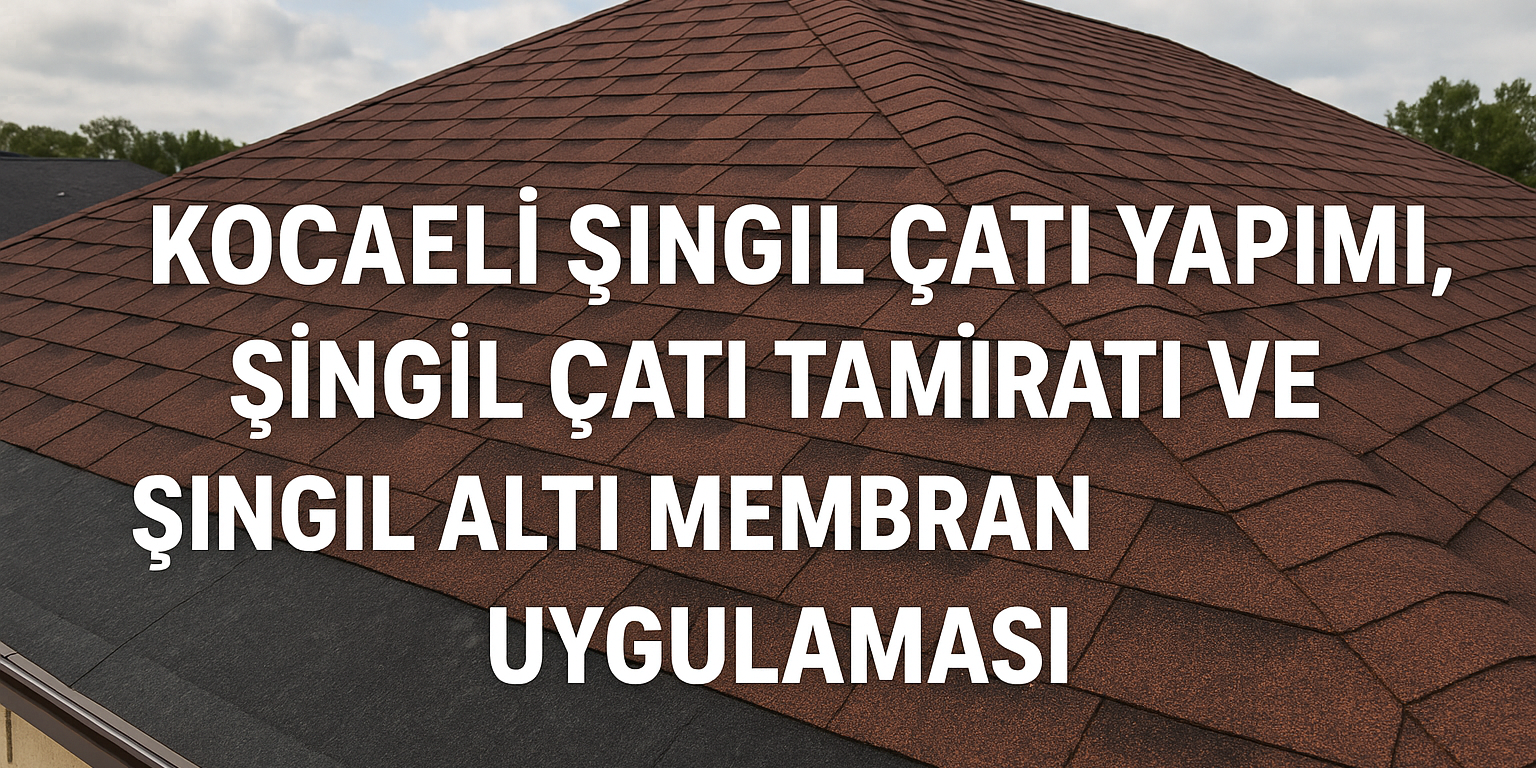Kocaeli Şıngıl Çatı Yapımı, Şıngıl Çatı Tamiratı ve Şıngıl Altı Membran Uygulaması